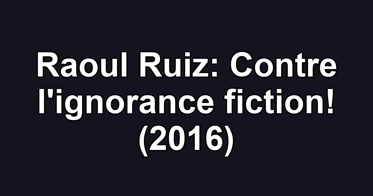 Raoul Ruiz: Contre l'ignorance fiction! (2016)