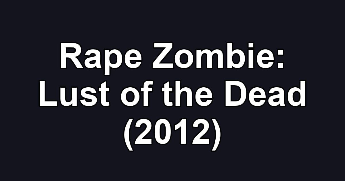 Rape Zombie: Lust of the Dead (2012)