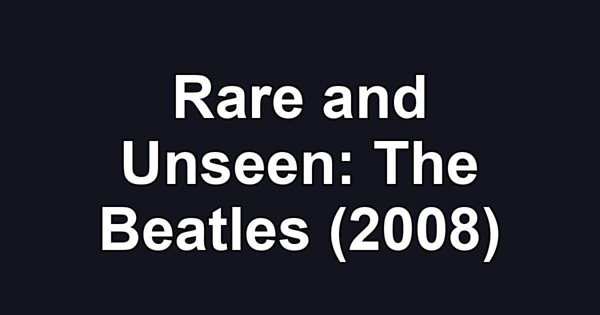 Rare and Unseen: The Beatles (2008)