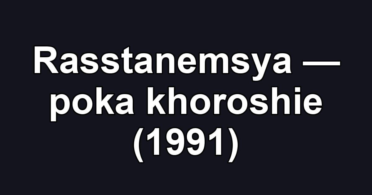 Rasstanemsya — poka khoroshie (1991)