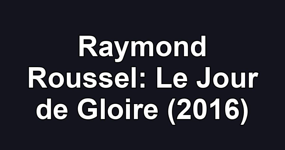 Raymond Roussel: Le Jour de Gloire (2016)