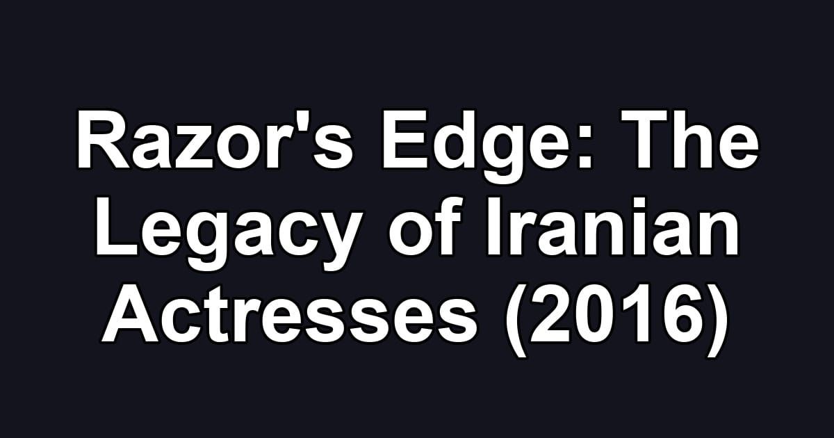 Razor's Edge: The Legacy of Iranian Actresses (2016)