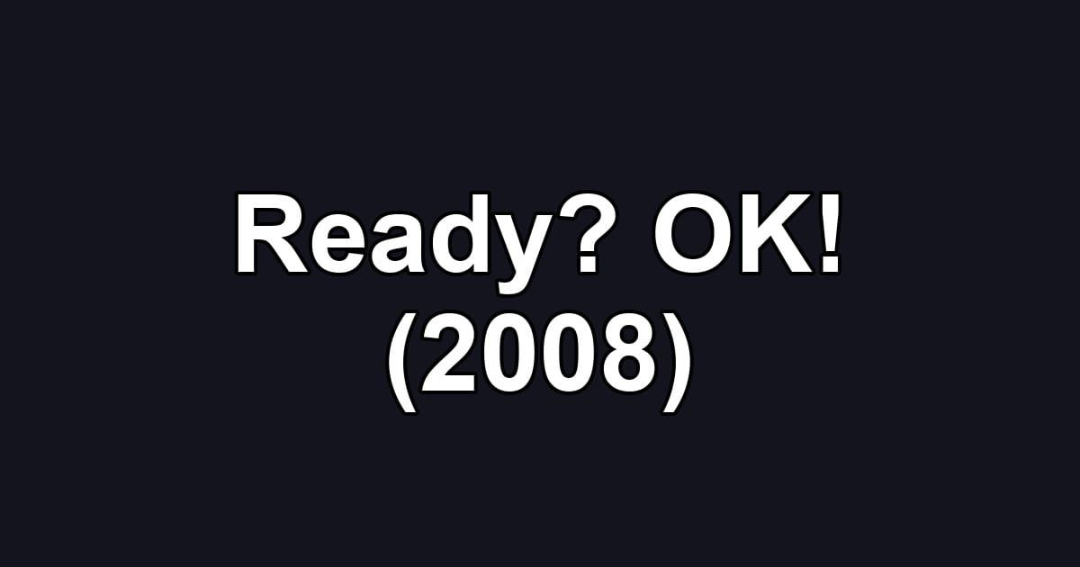 Ready? OK! (2008)