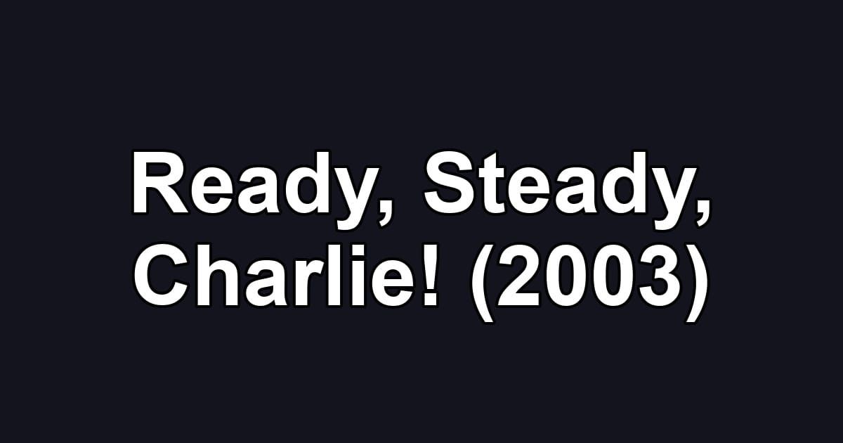 Ready, Steady, Charlie! (2003)