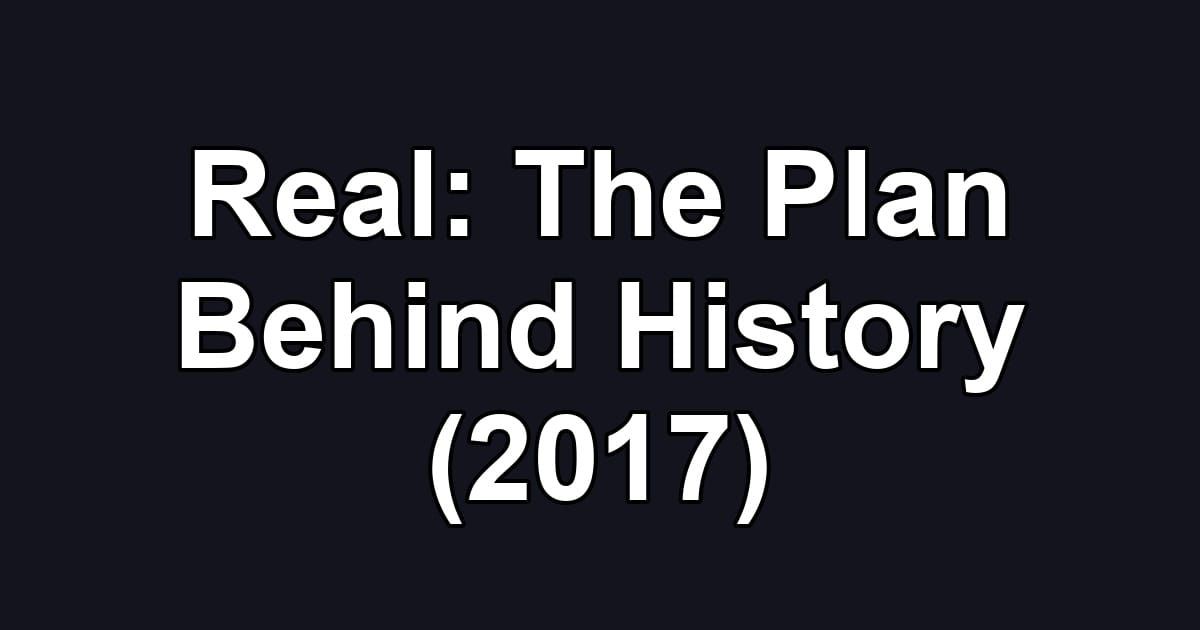 Real: The Plan Behind History (2017)