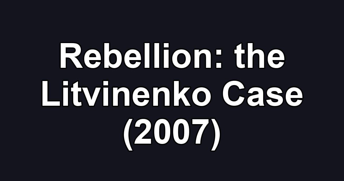 Rebellion: the Litvinenko Case (2007)