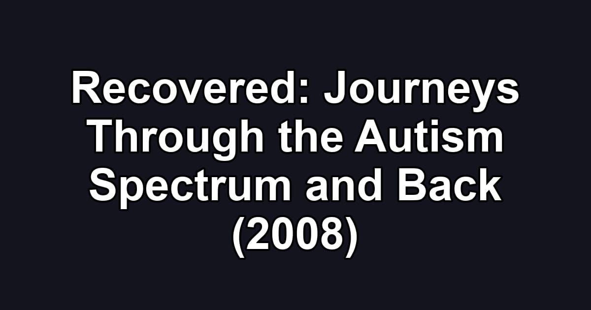 Recovered: Journeys Through the Autism Spectrum and Back (2008)
