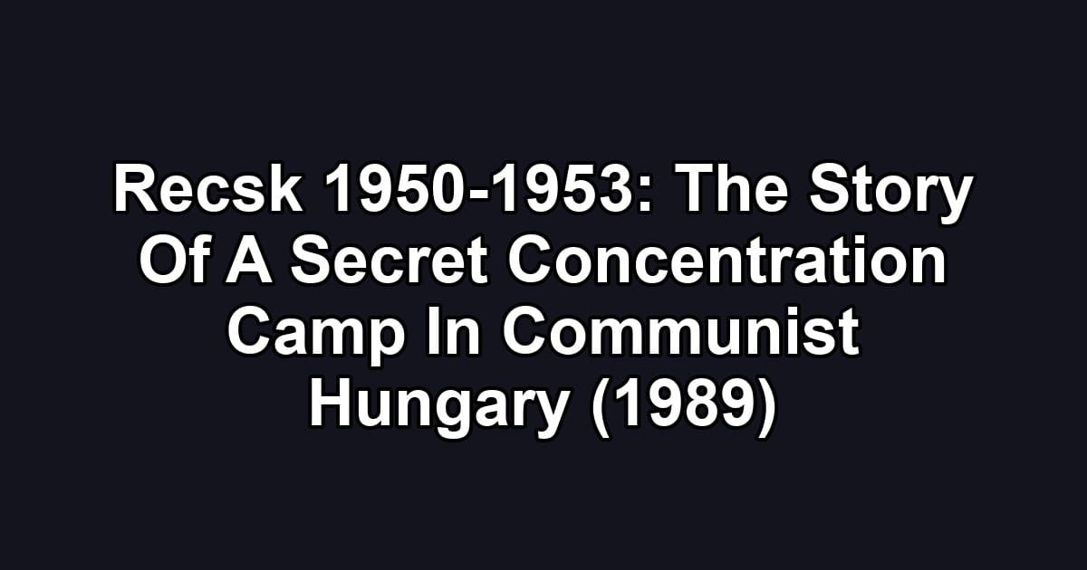 Recsk 1950-1953: The Story Of A Secret Concentration Camp In Communist Hungary (1989)