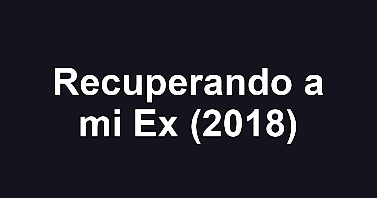 Recuperando a mi Ex (2018)