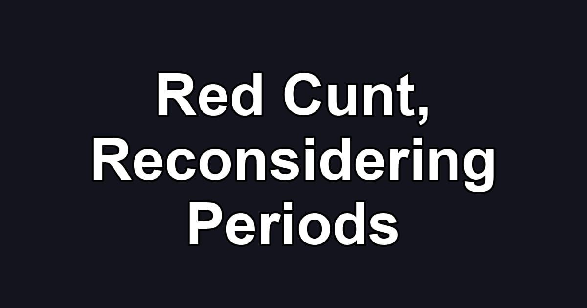 Red Cunt, Reconsidering Periods