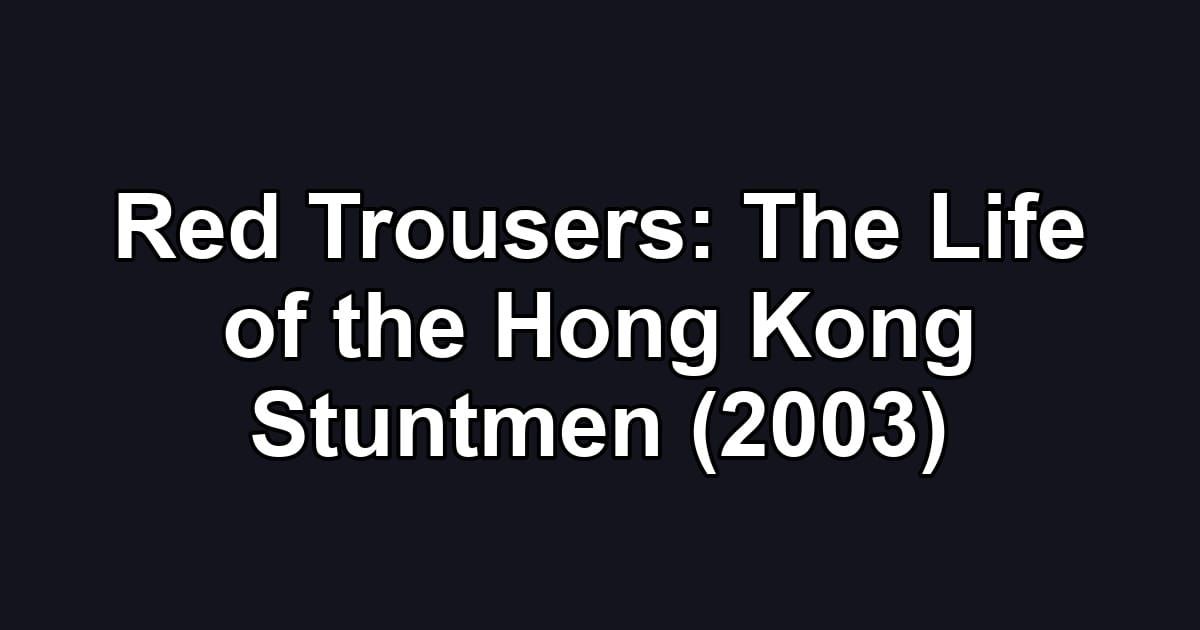 Red Trousers: The Life of the Hong Kong Stuntmen (2003)