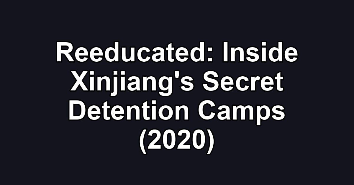 Reeducated: Inside Xinjiang's Secret Detention Camps (2020)