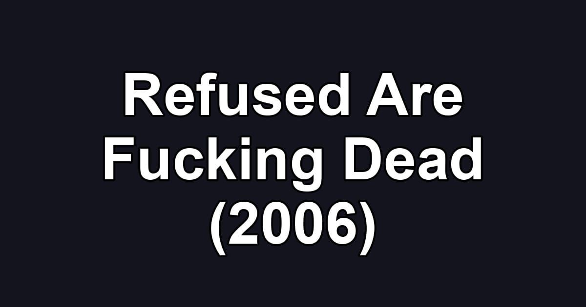 Refused Are Fucking Dead (2006)