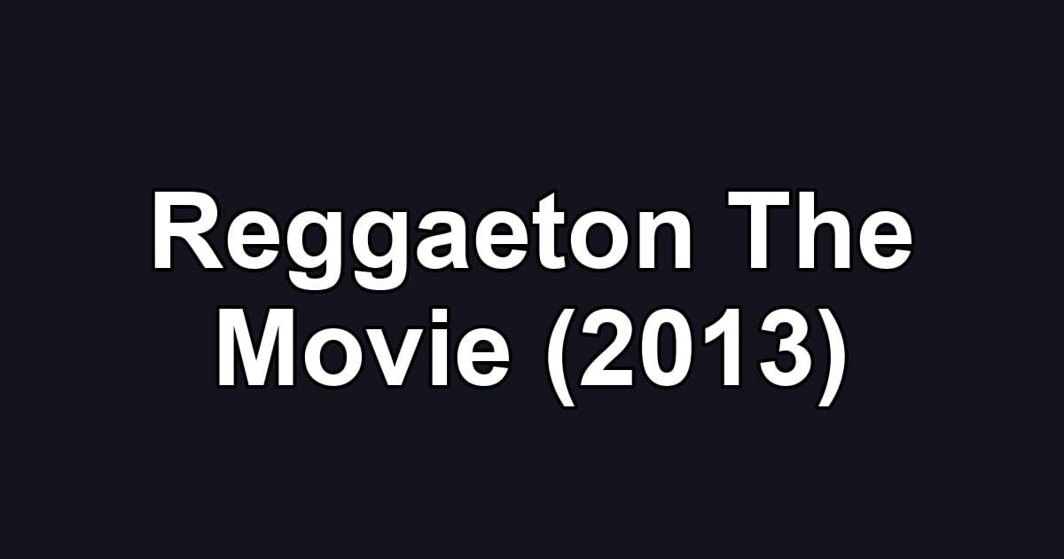 Reggaeton The Movie (2013)