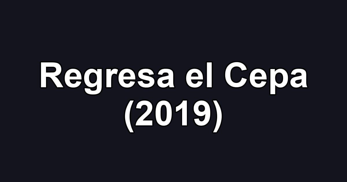 Regresa el Cepa (2019)