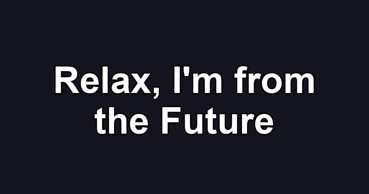 Relax, I'm from the Future