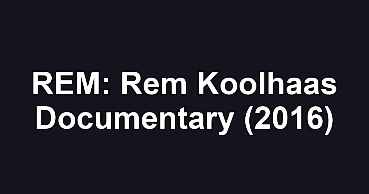 REM: Rem Koolhaas Documentary (2016)