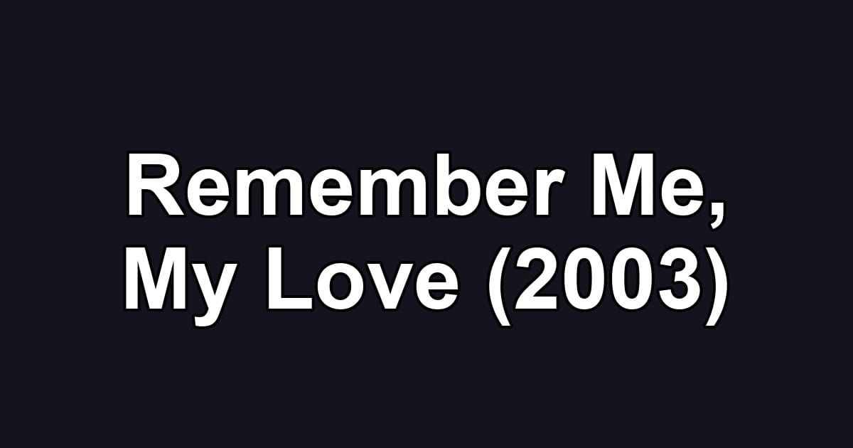 Remember Me, My Love (2003)