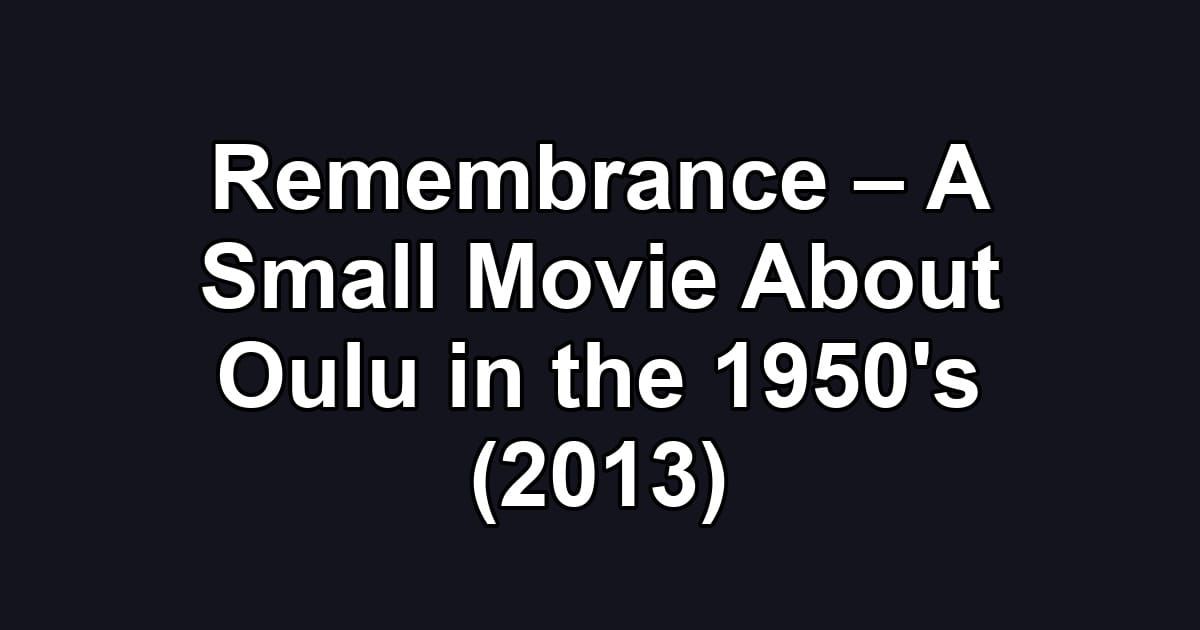 Remembrance – A Small Movie About Oulu in the 1950's (2013)