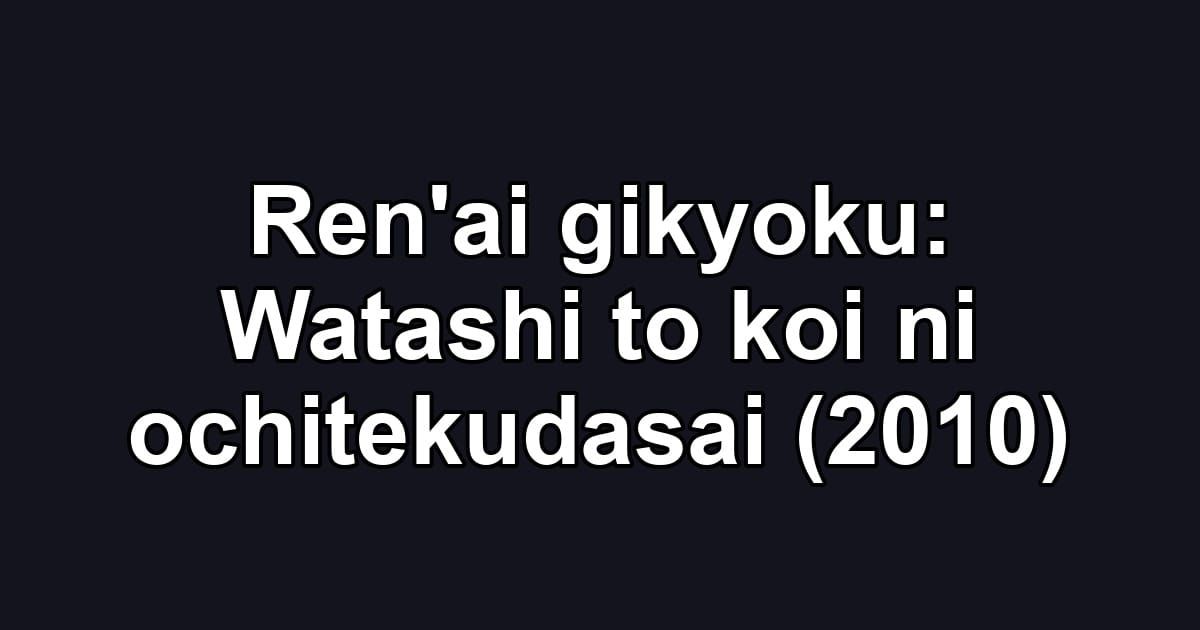 Ren'ai gikyoku: Watashi to koi ni ochitekudasai (2010)
