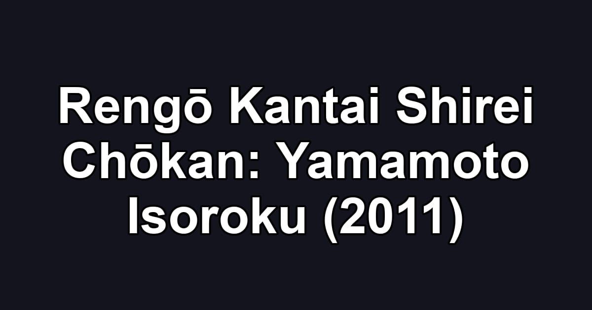 Rengō Kantai Shirei Chōkan: Yamamoto Isoroku (2011)