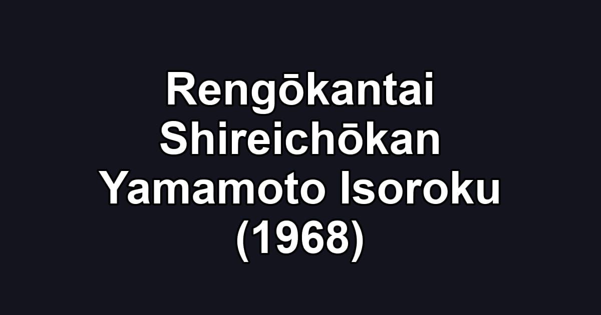 Rengōkantai Shireichōkan Yamamoto Isoroku (1968)