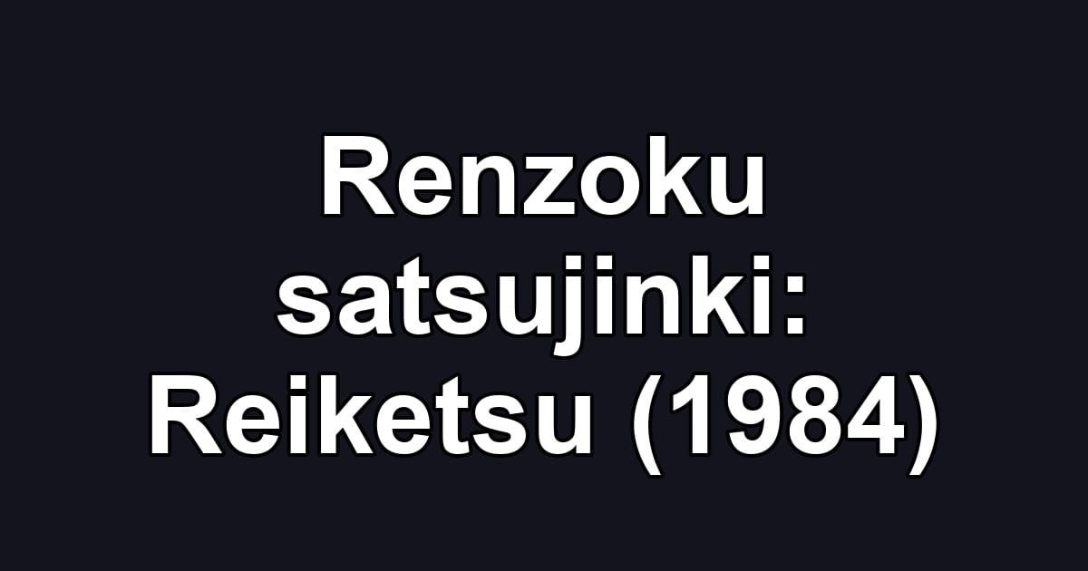 Renzoku satsujinki: Reiketsu (1984)