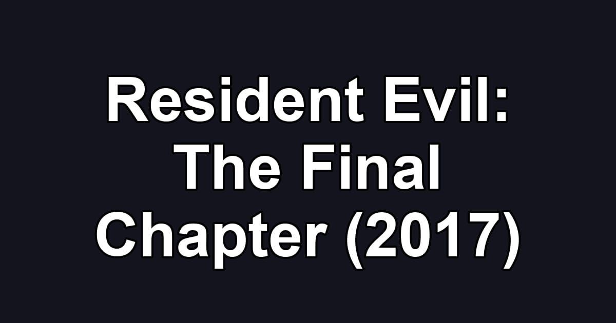 Resident Evil: The Final Chapter (2017)