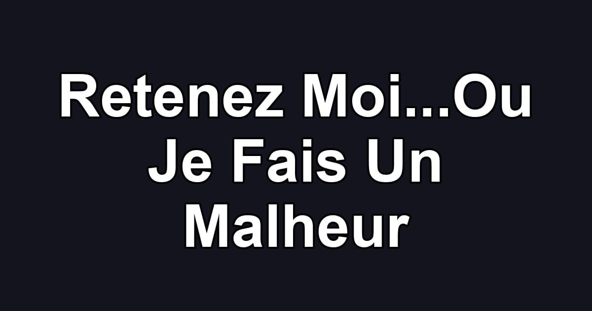 Retenez Moi...Ou Je Fais Un Malheur