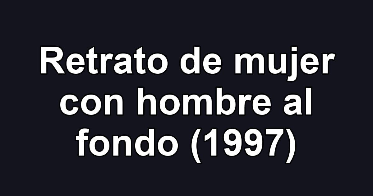 Retrato de mujer con hombre al fondo (1997)