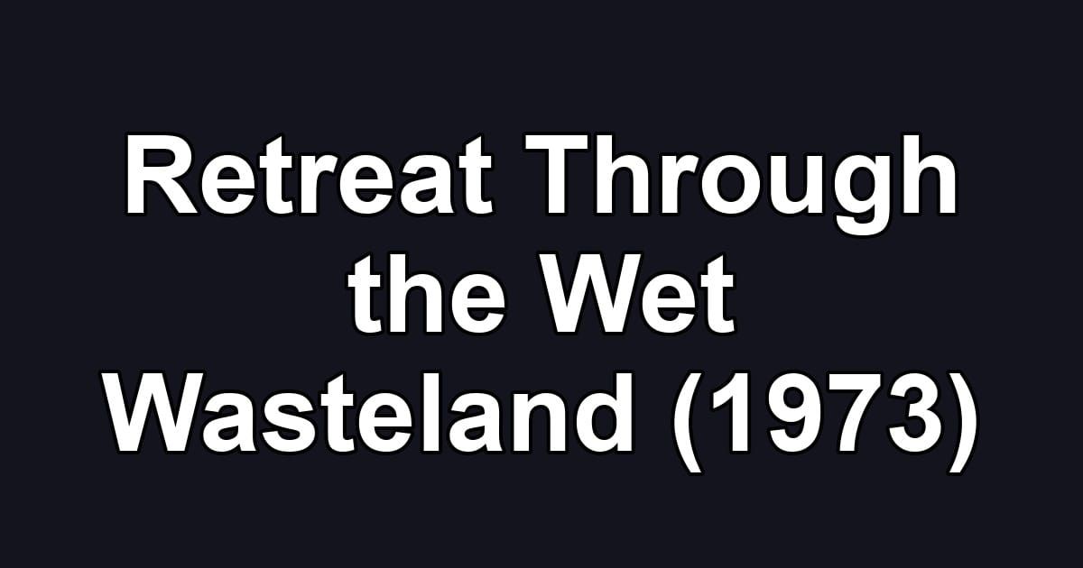 Retreat Through the Wet Wasteland (1973)