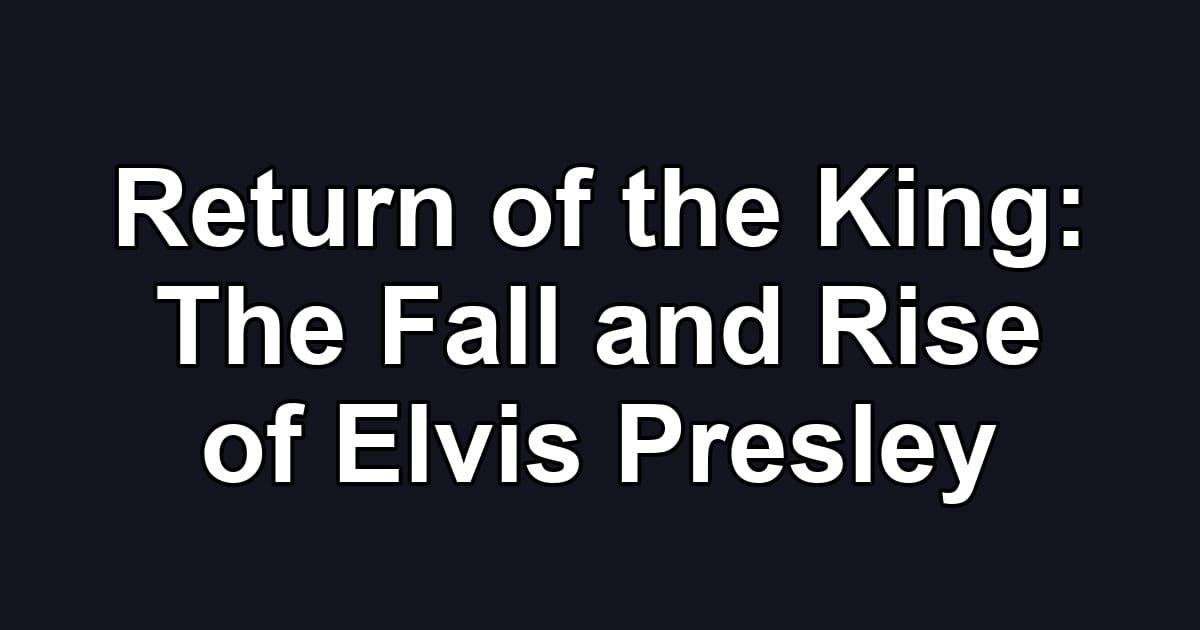 Return of the King: The Fall and Rise of Elvis Presley