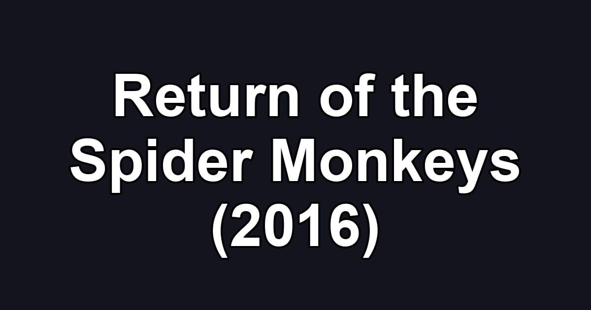 Return of the Spider Monkeys (2016)