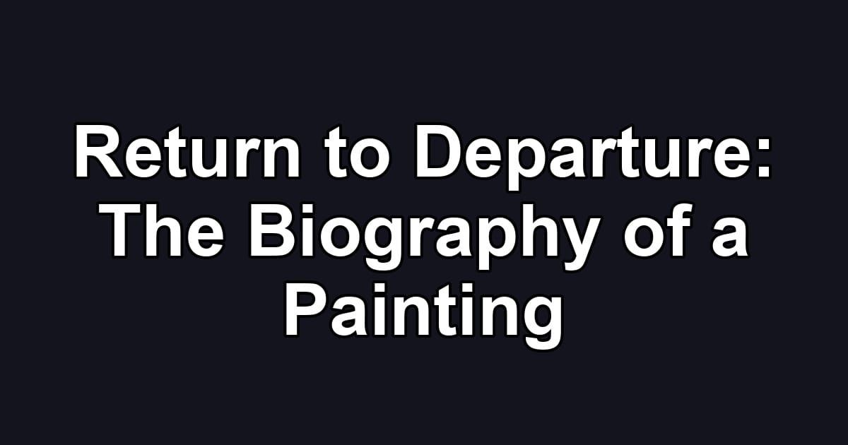 Return to Departure: The Biography of a Painting