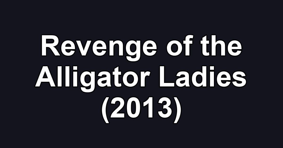 Revenge of the Alligator Ladies (2013)