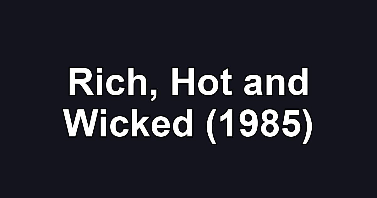 Rich, Hot and Wicked (1985)