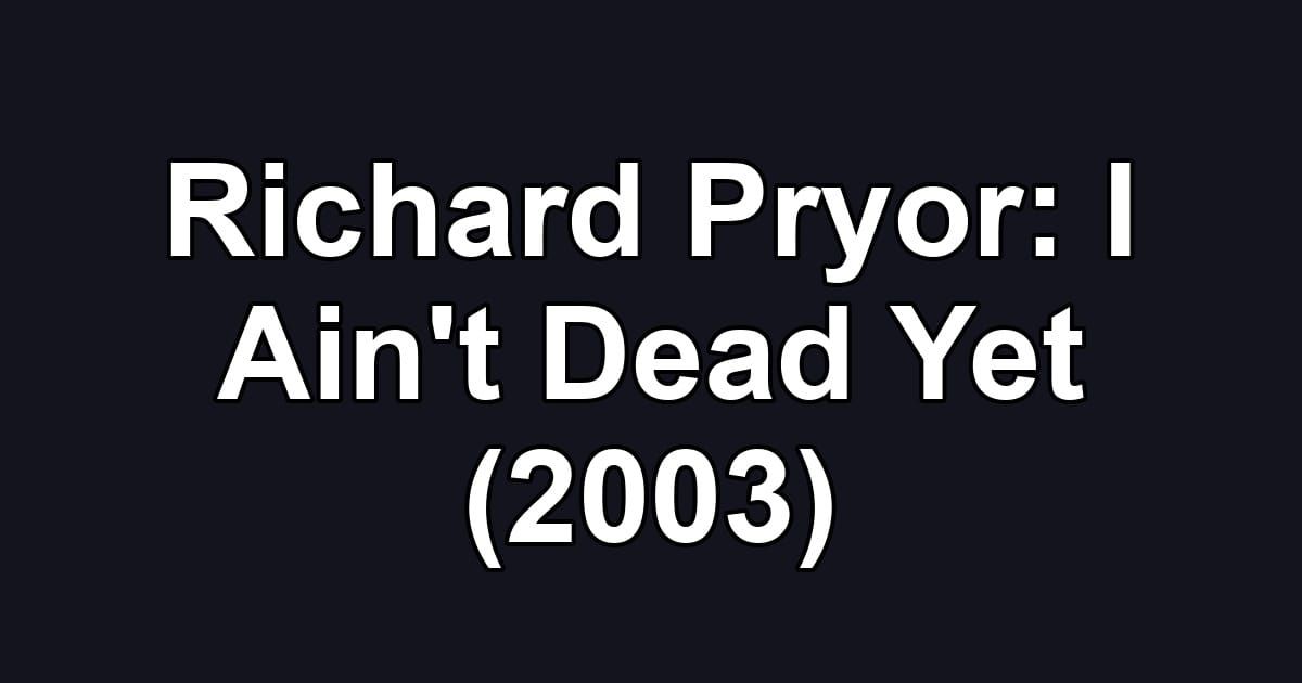 Richard Pryor: I Ain't Dead Yet (2003)