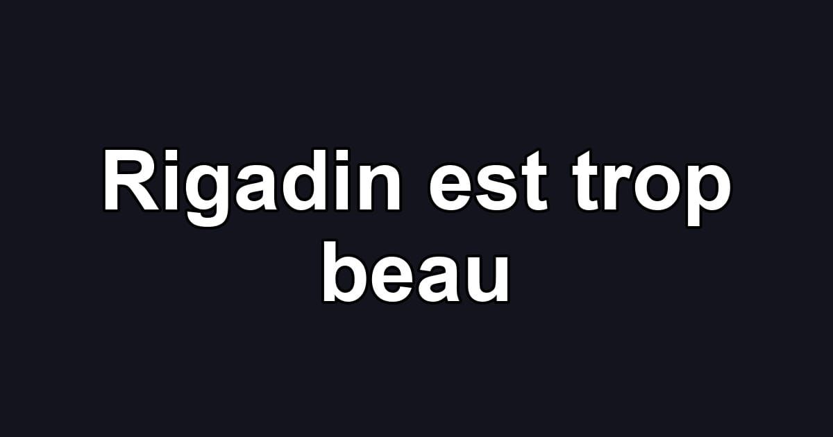Rigadin est trop beau