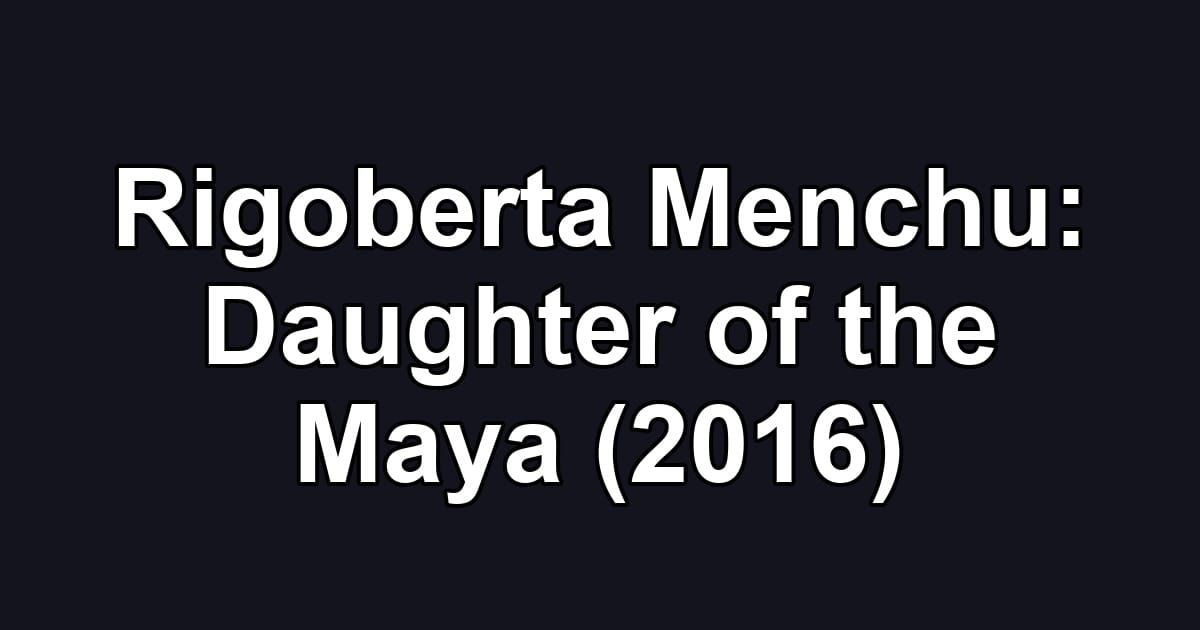 Rigoberta Menchu: Daughter of the Maya (2016)