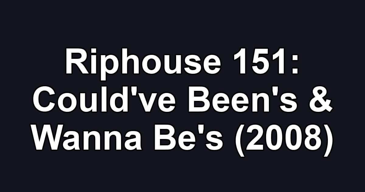 Riphouse 151: Could've Been's & Wanna Be's (2008)
