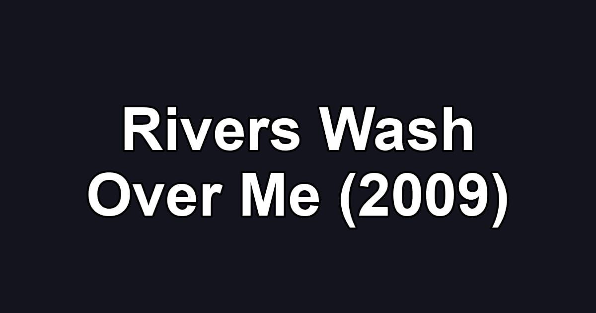 Rivers Wash Over Me (2009)