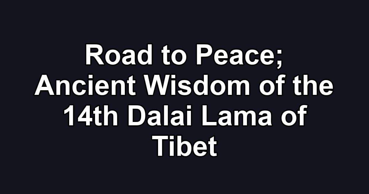 Road to Peace; Ancient Wisdom of the 14th Dalai Lama of Tibet