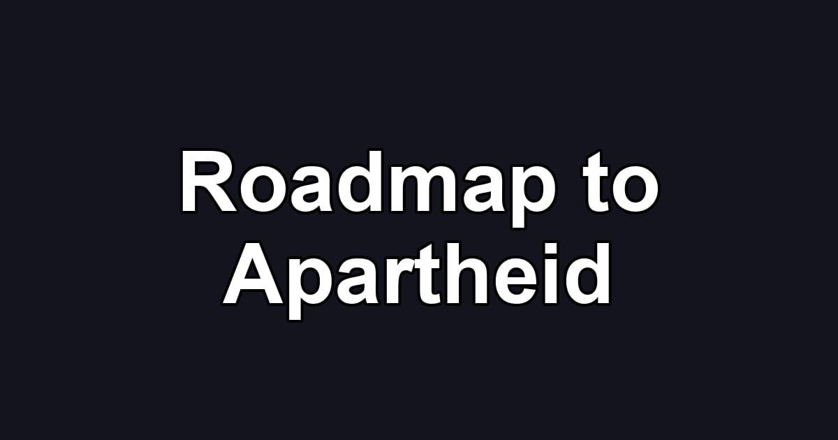 Roadmap to Apartheid