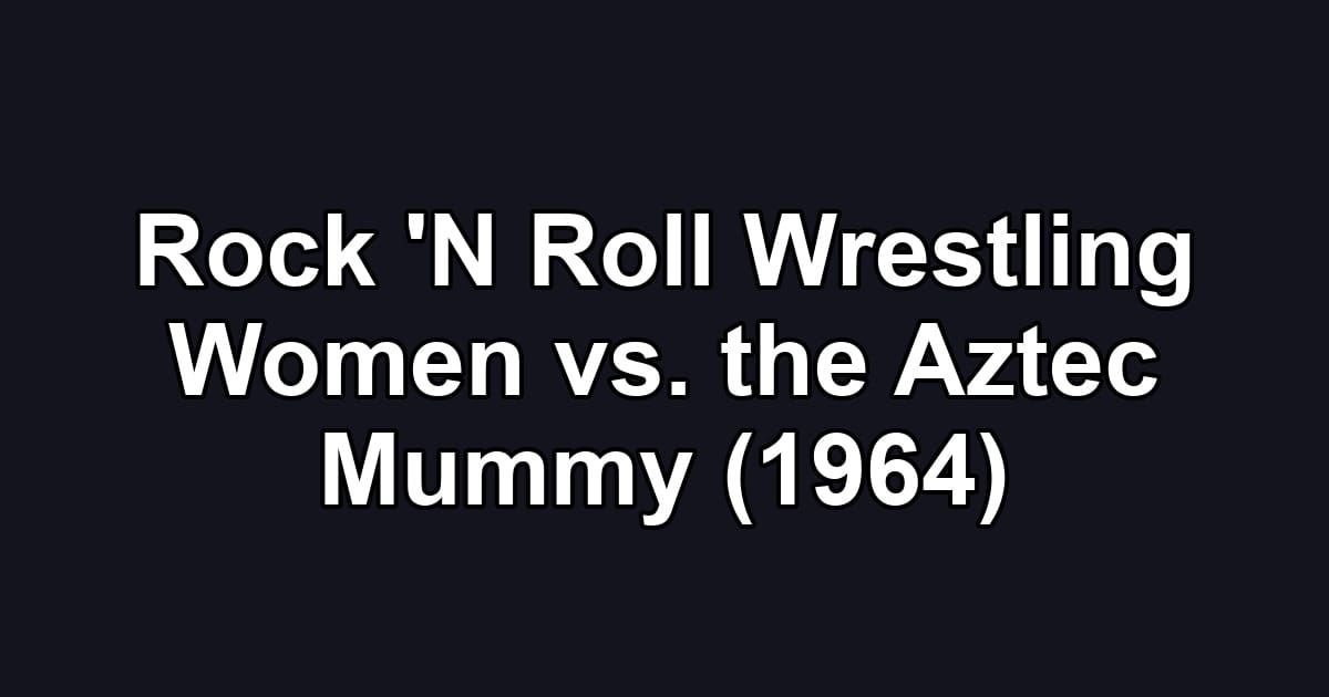 Rock 'N Roll Wrestling Women vs. the Aztec Mummy (1964)