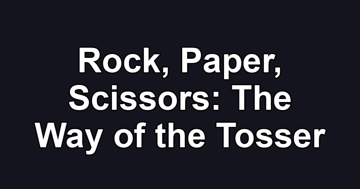 Rock, Paper, Scissors: The Way of the Tosser