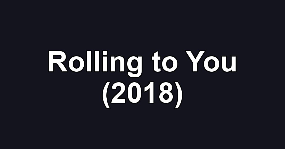 Rolling to You (2018)
