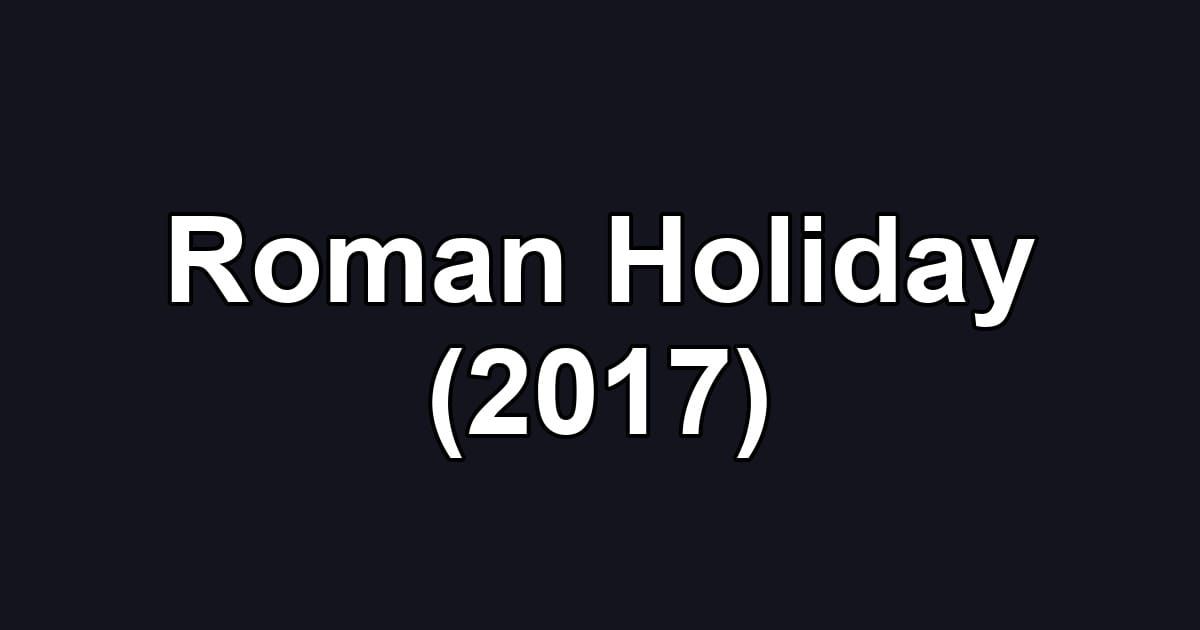 Roman Holiday (2017)