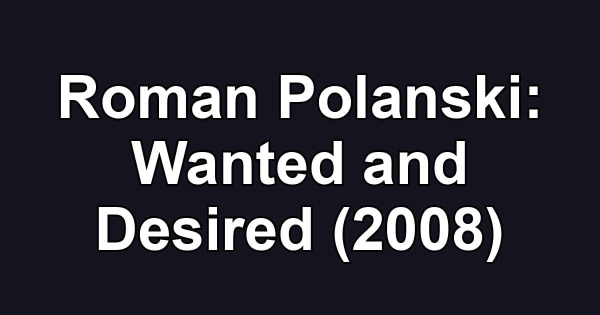 Roman Polanski: Wanted and Desired (2008)
