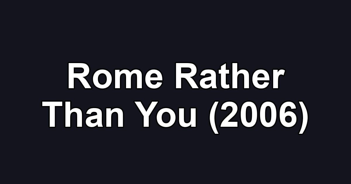Rome Rather Than You (2006)
