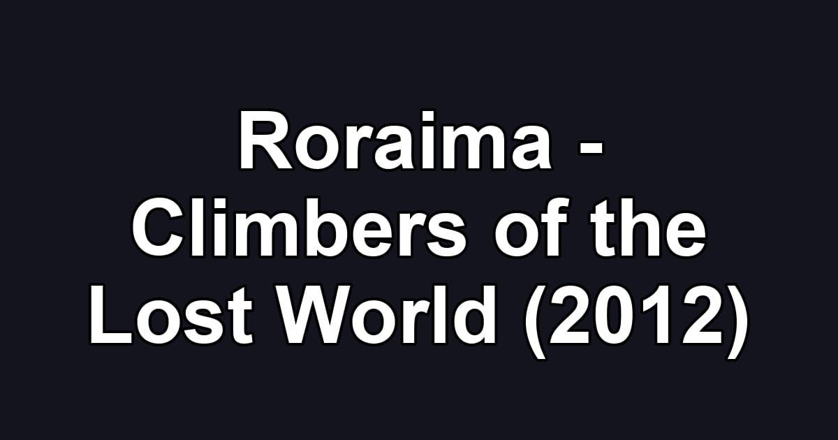 Roraima - Climbers of the Lost World (2012)